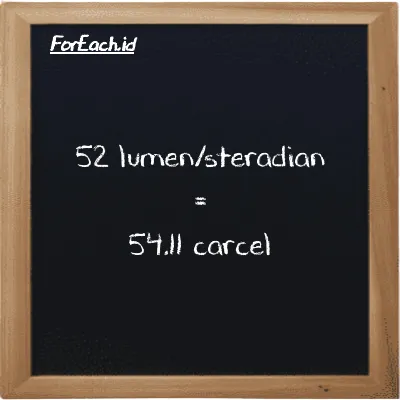 52 lumen/steradian is equivalent to 54.11 carcel (52 lm/sr is equivalent to 54.11 car)
